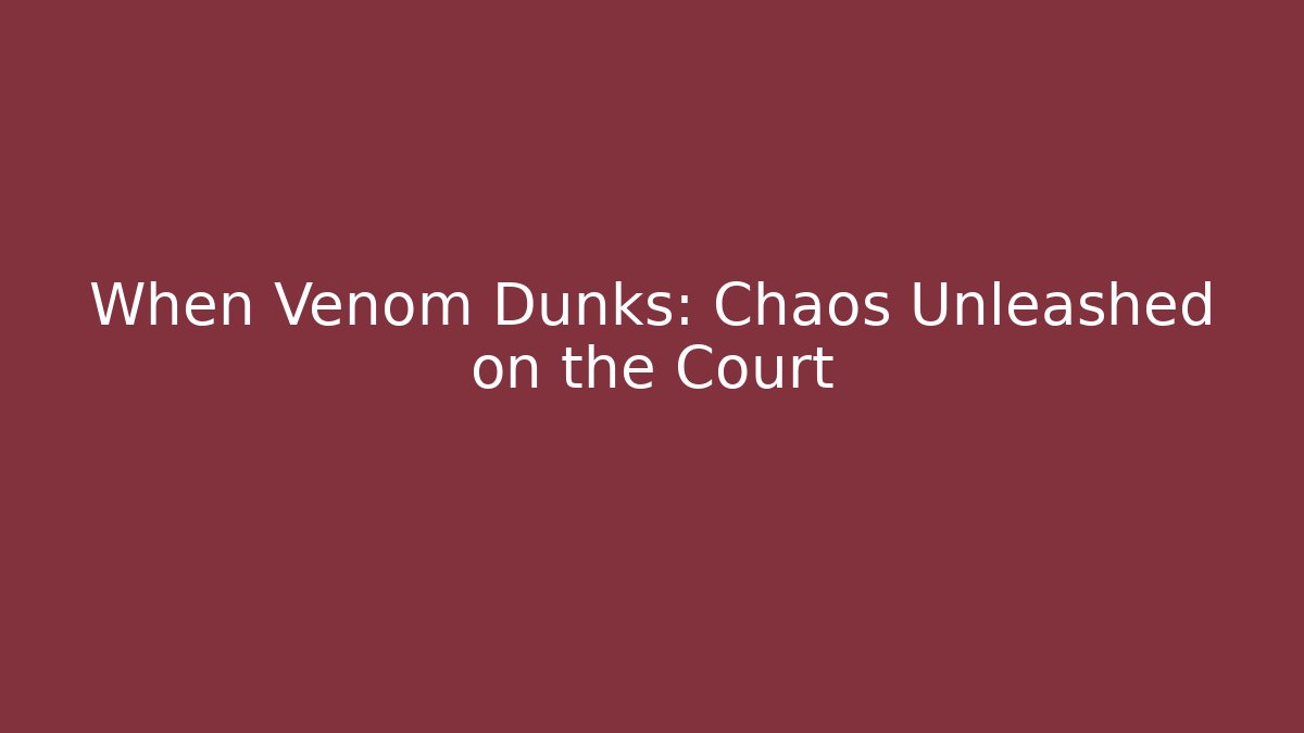 When Venom Dunks: Chaos Unleashed on the Court