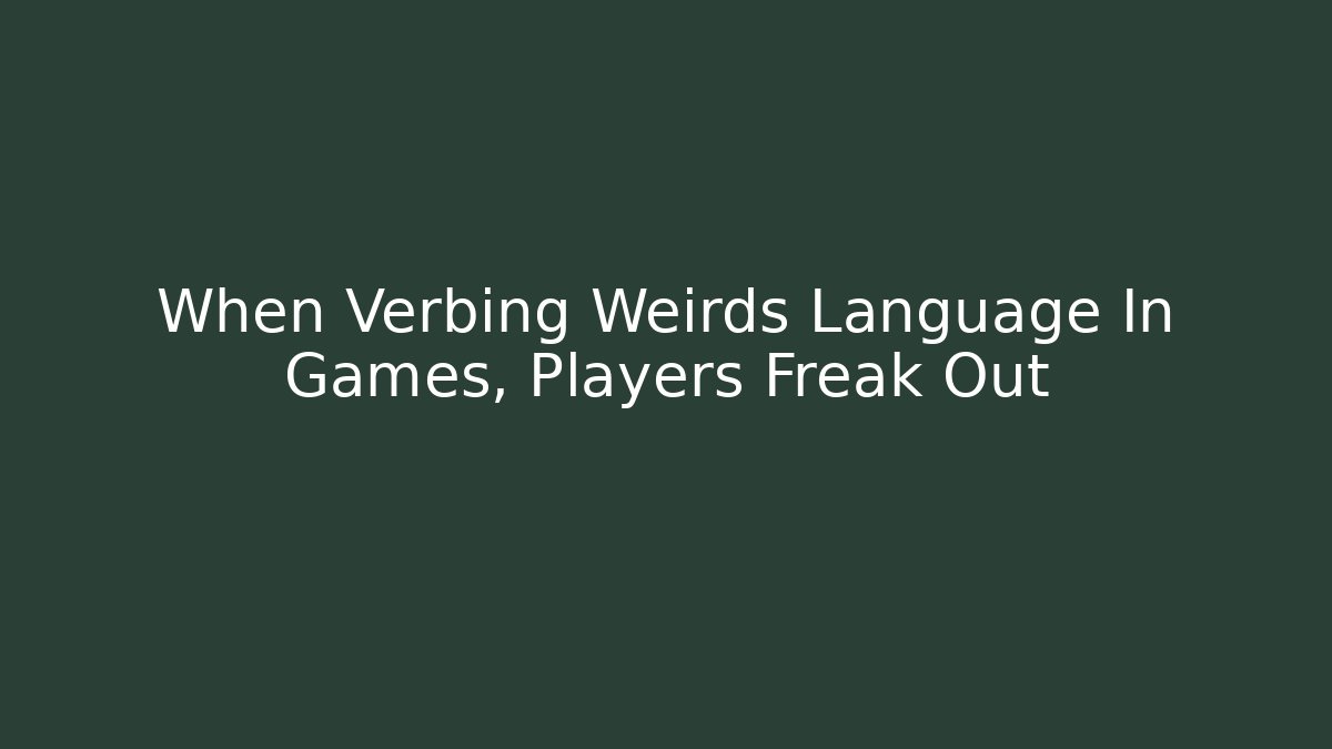 When Verbing Weirds Language In Games, Players Freak Out