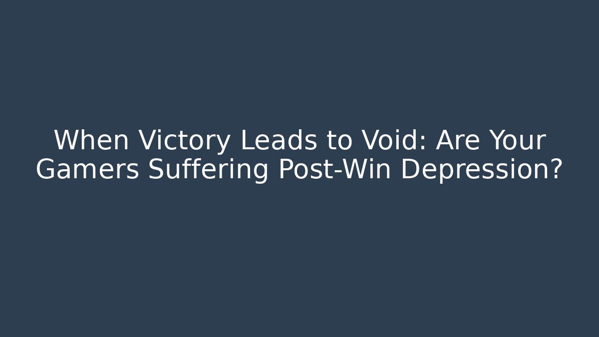 When Victory Leads to Void: Are Your Gamers Suffering Post-Win Depression?