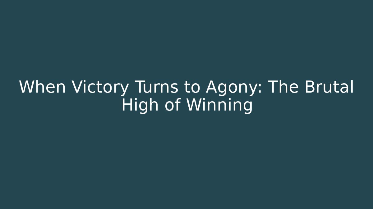 When Victory Turns to Agony: The Brutal High of Winning