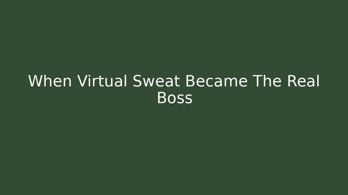 When Virtual Sweat Became The Real Boss