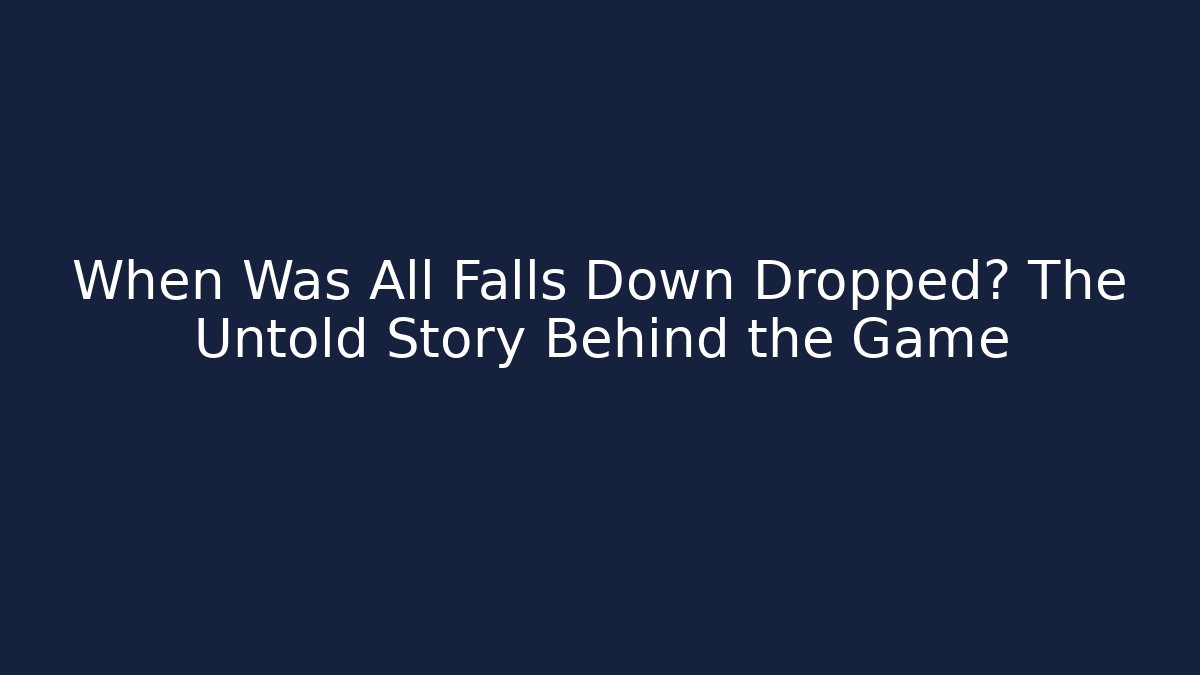 When Was All Falls Down Dropped? The Untold Story Behind the Game