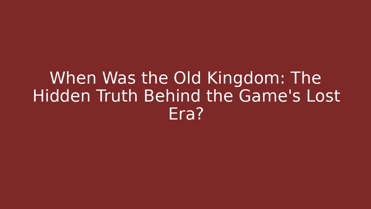 When Was the Old Kingdom: The Hidden Truth Behind the Game's Lost Era? - Critter Realm