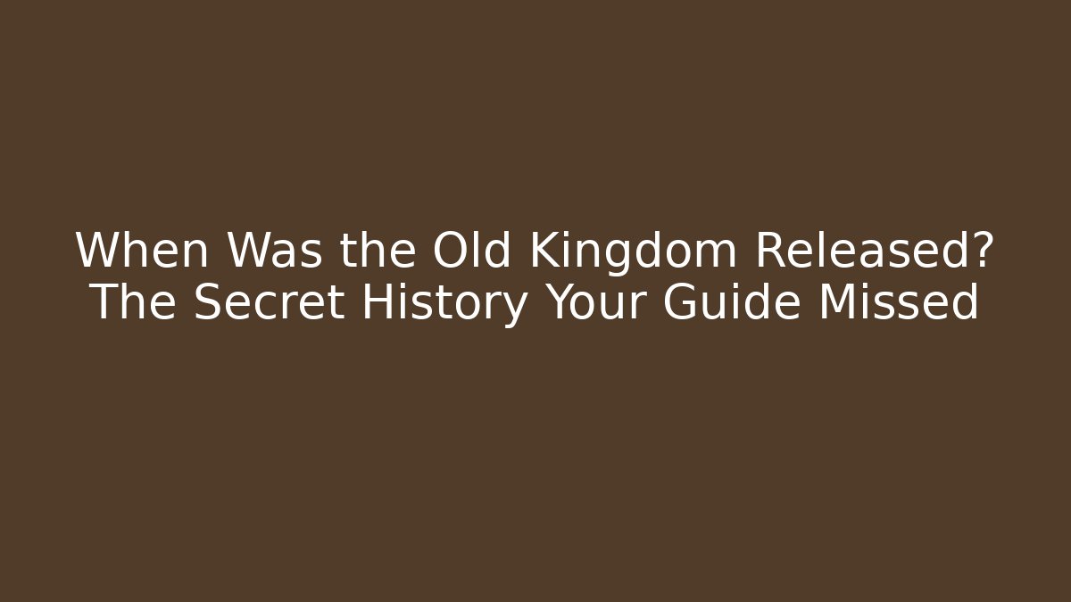 When Was the Old Kingdom Released? The Secret History Your Guide Missed