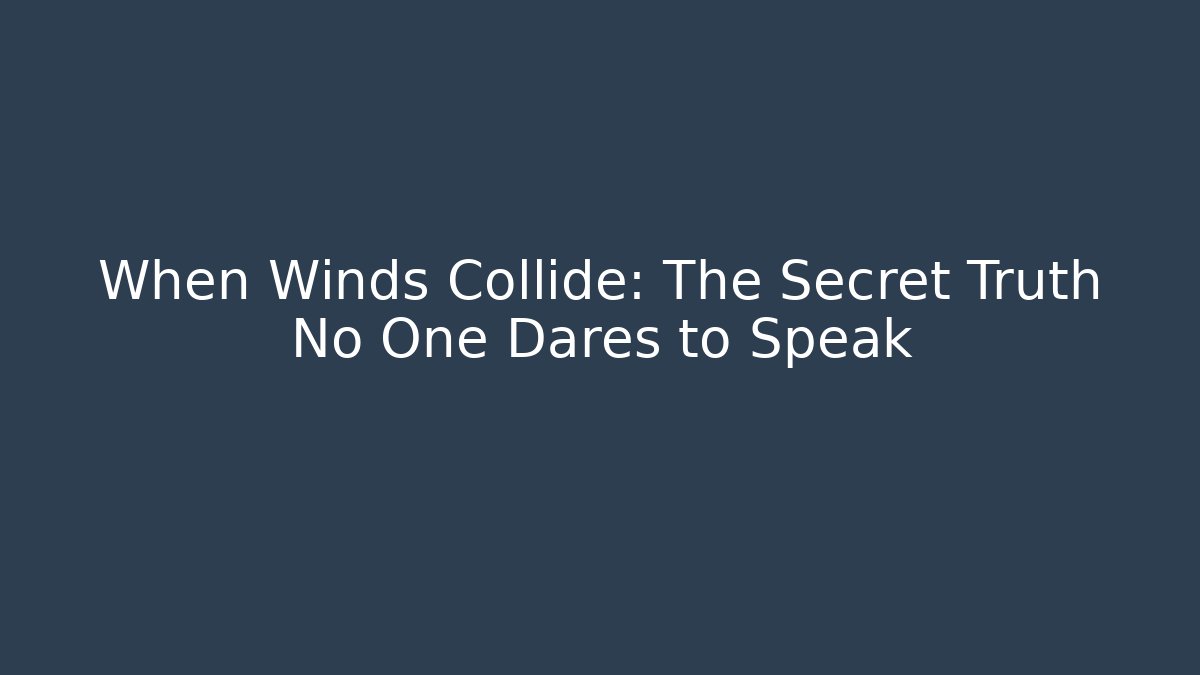 When Winds Collide: The Secret Truth No One Dares to Speak