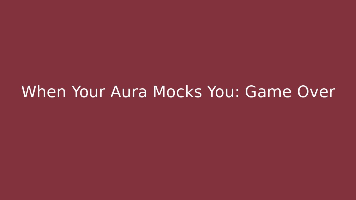 When Your Aura Mocks You: Game Over