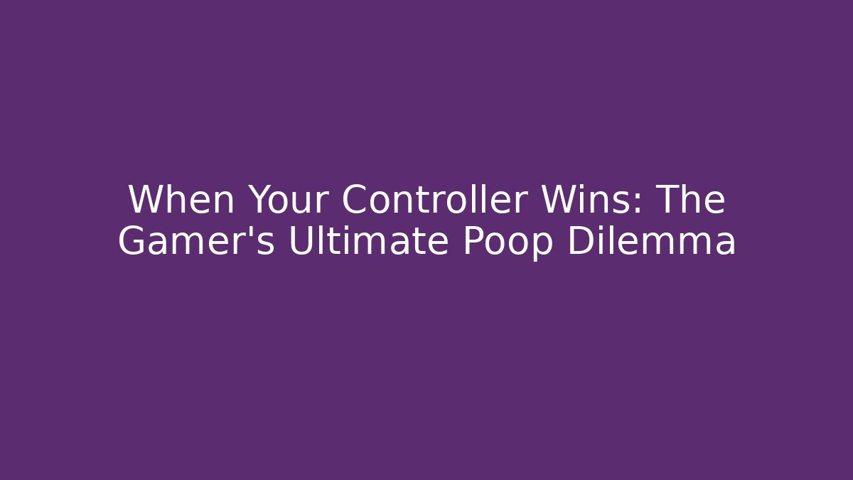 When Your Controller Wins: The Gamer’s Ultimate Poop Dilemma