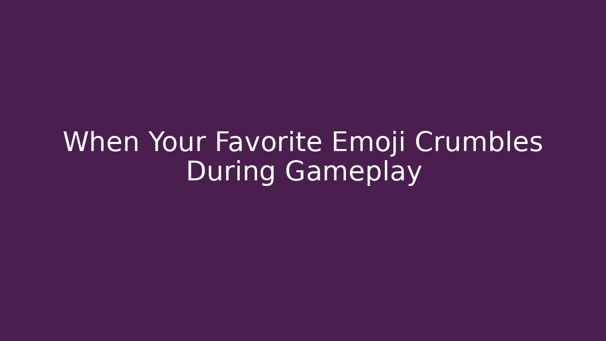 When Your Favorite Emoji Crumbles During Gameplay