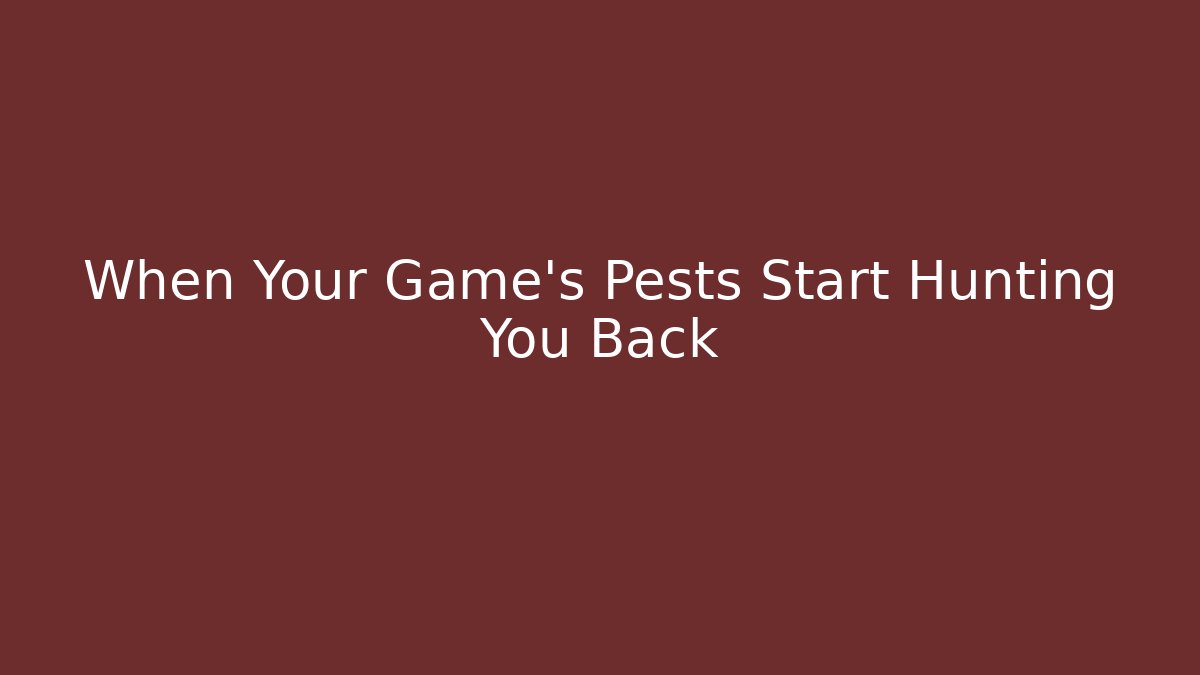 When Your Game’s Pests Start Hunting You Back