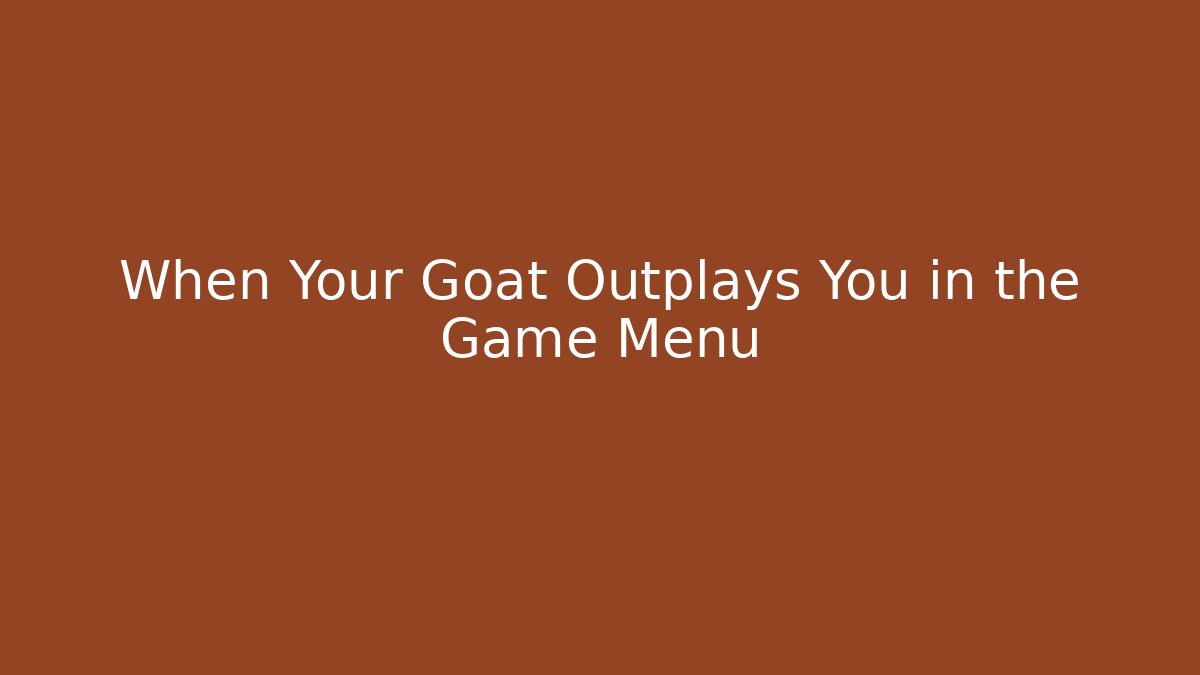When Your Goat Outplays You in the Game Menu