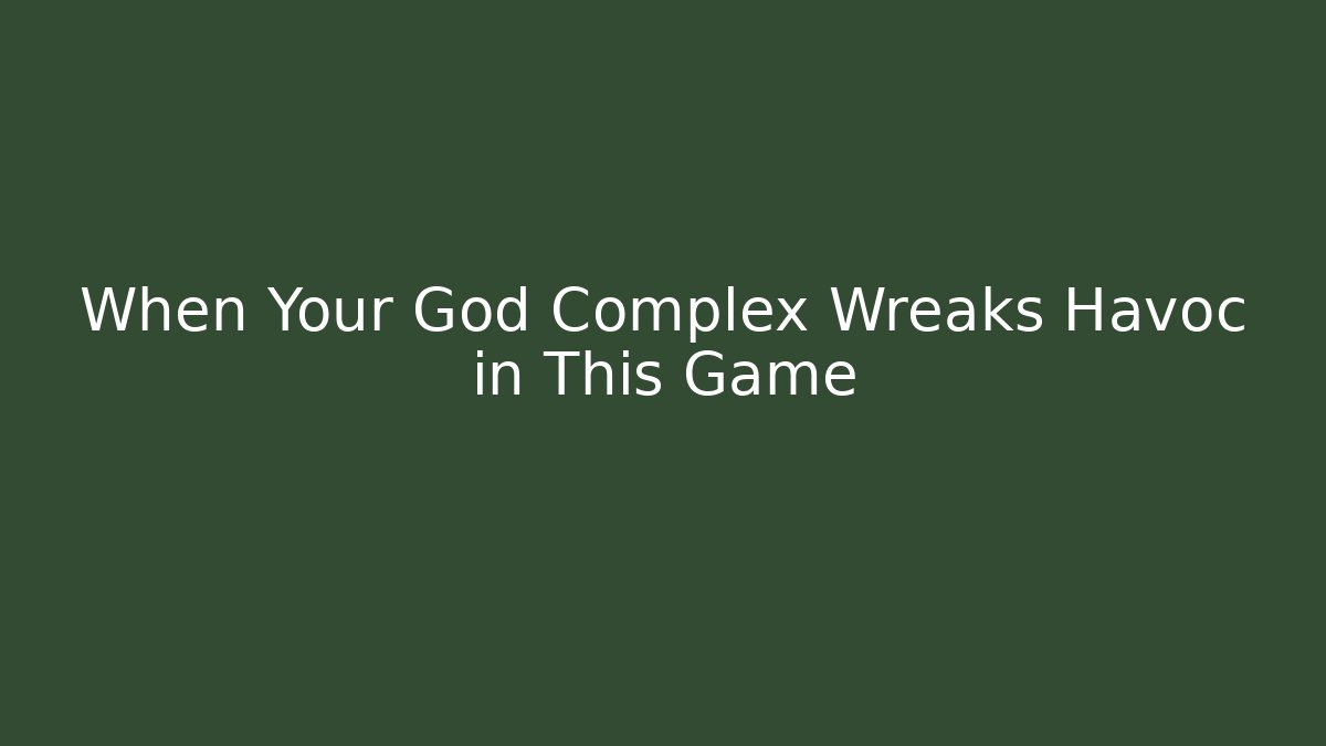 When Your God Complex Wreaks Havoc in This Game