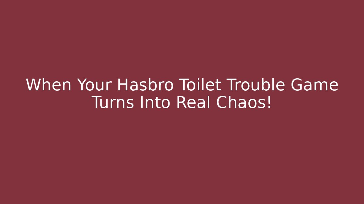 When Your Hasbro Toilet Trouble Game Turns Into Real Chaos!