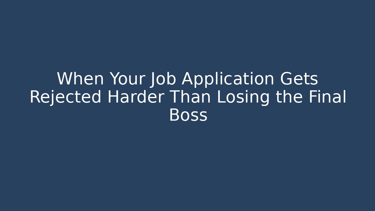 When Your Job Application Gets Rejected Harder Than Losing the Final Boss
