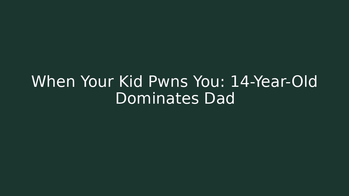 When Your Kid Pwns You: 14-Year-Old Dominates Dad