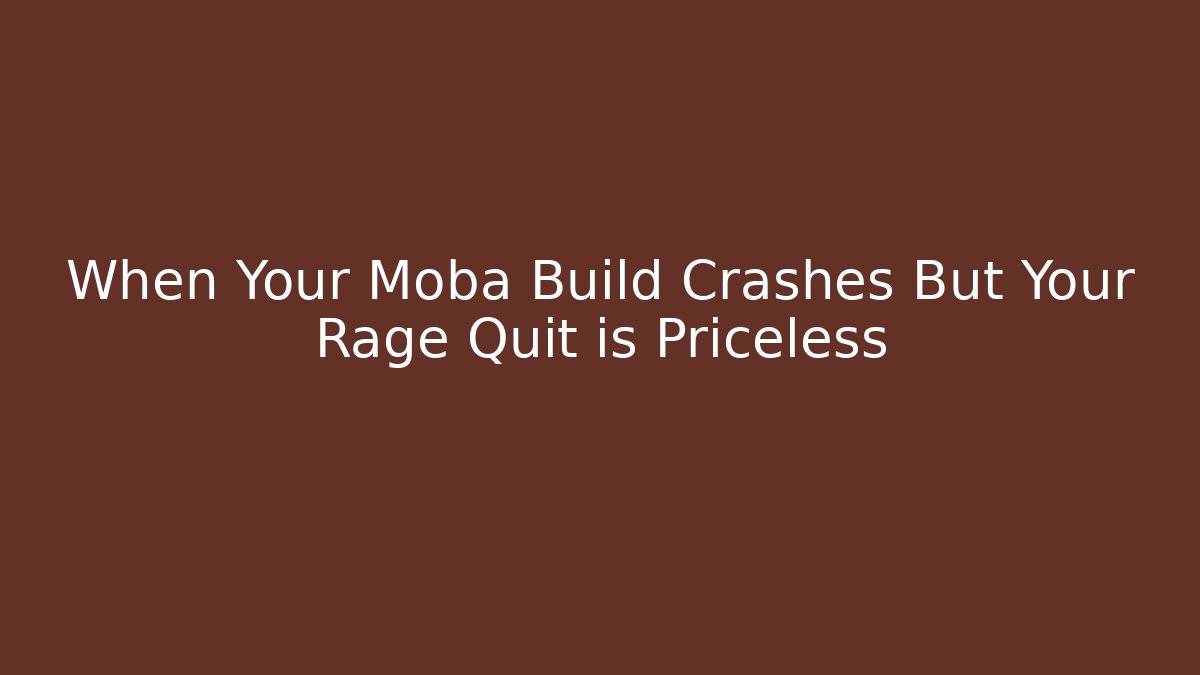 When Your Moba Build Crashes But Your Rage Quit is Priceless