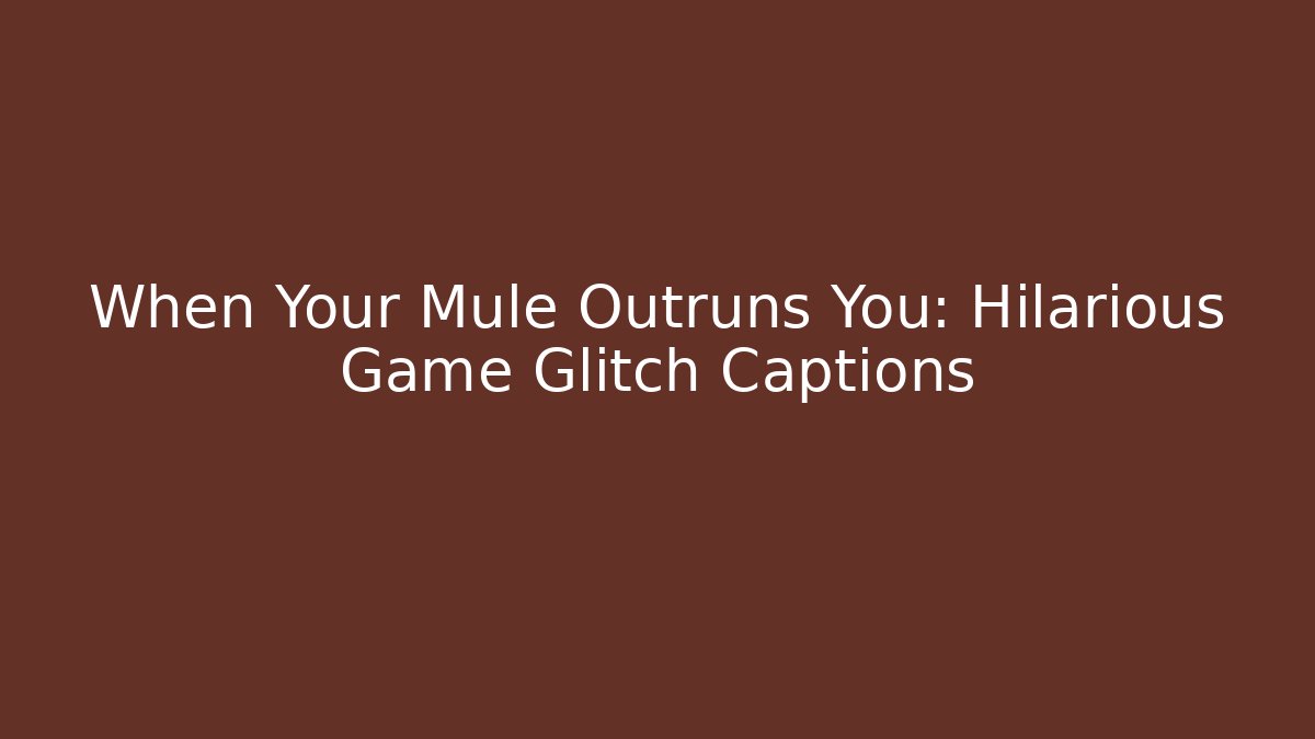 When Your Mule Outruns You: Hilarious Game Glitch Captions - Critter Realm