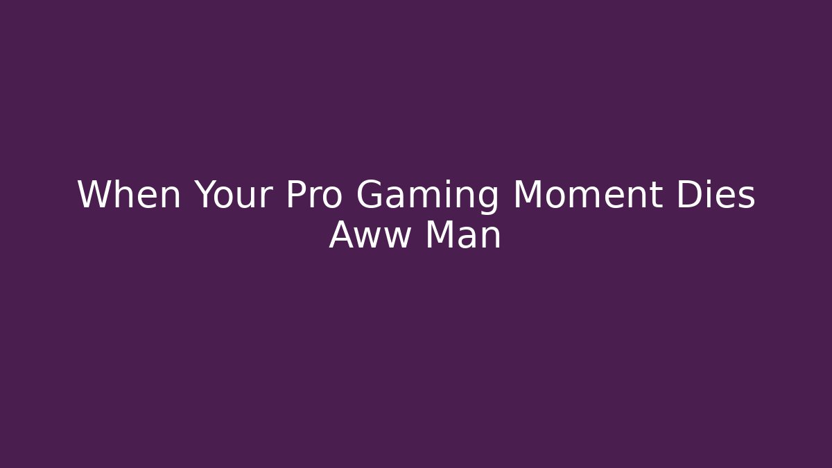 When Your Pro Gaming Moment Dies Aww Man - Critter Realm