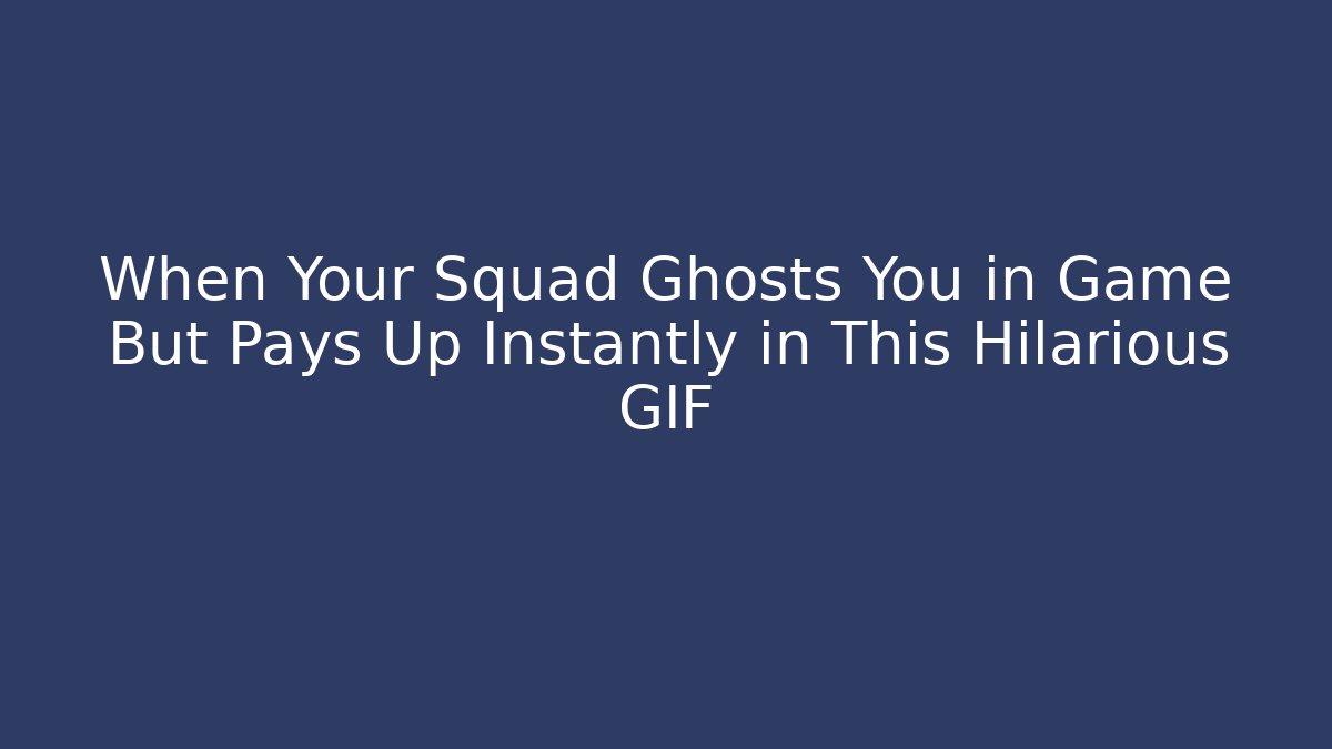 When Your Squad Ghosts You in Game But Pays Up Instantly in This Hilarious GIF