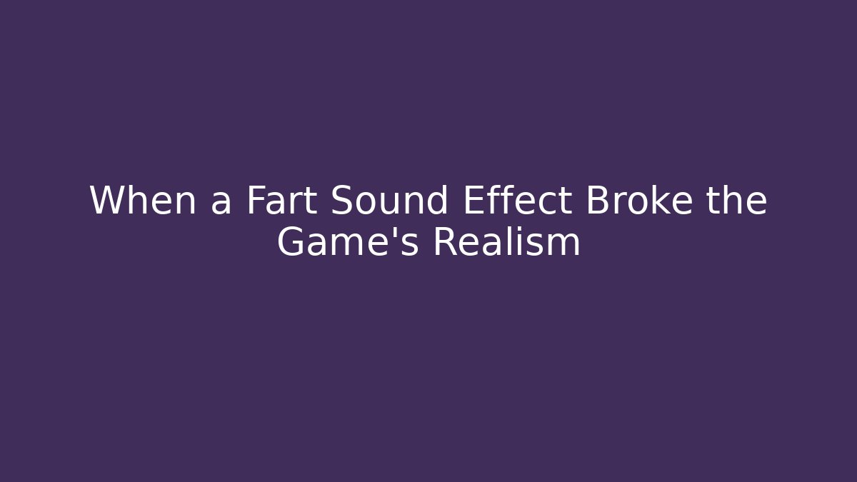 When a Fart Sound Effect Broke the Game's Realism