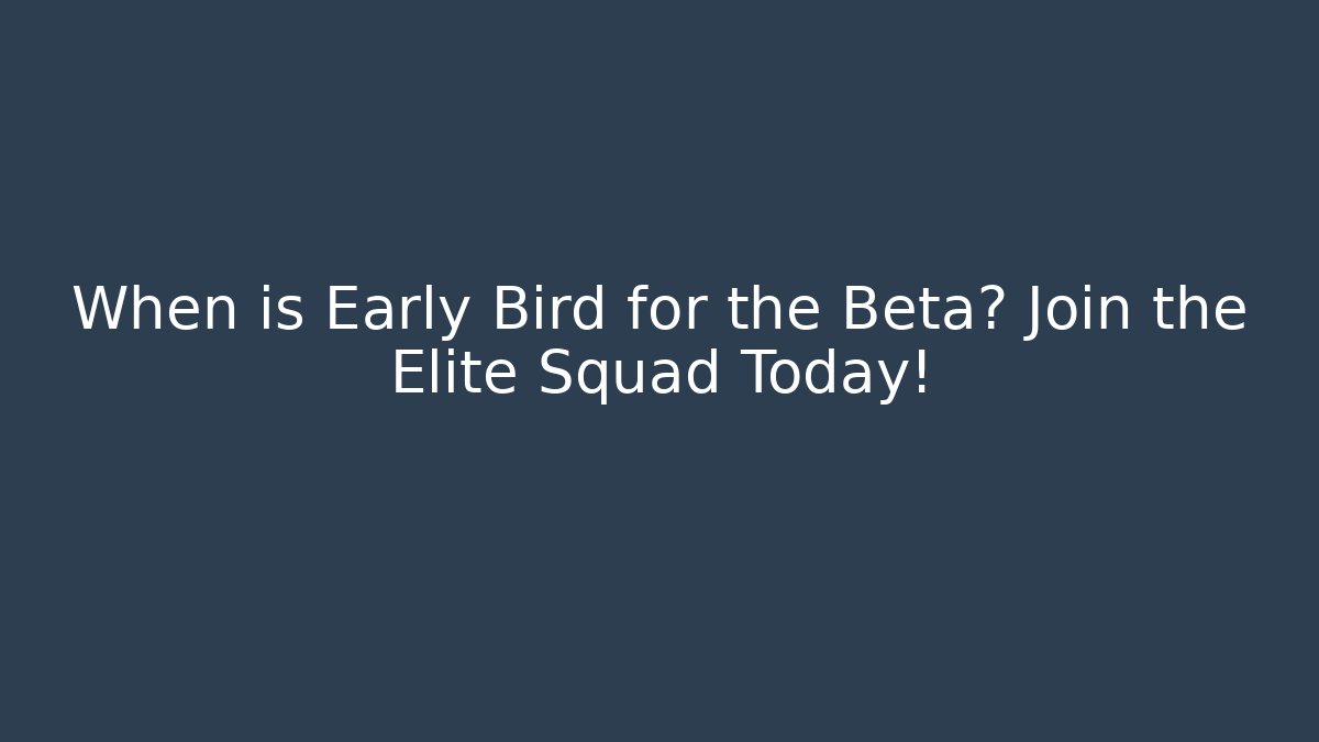 When is Early Bird for the Beta? Join the Elite Squad Today!