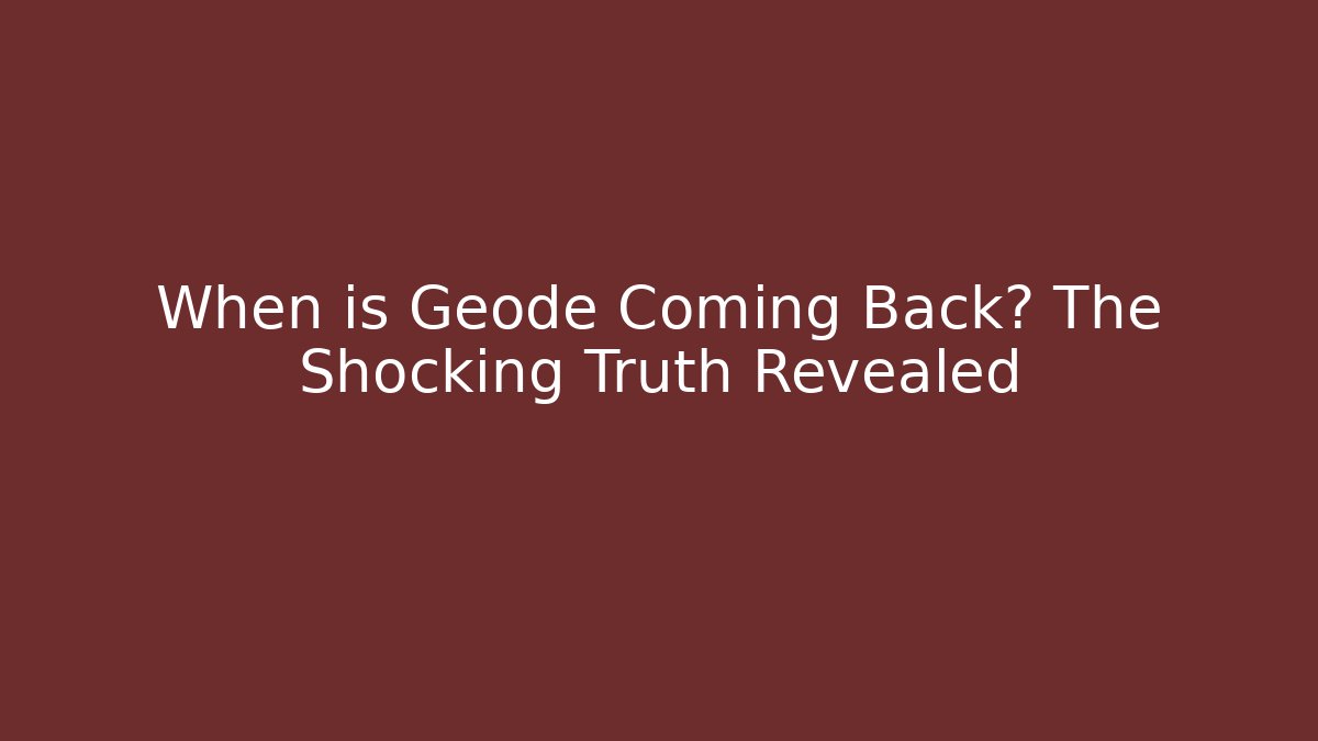 When is Geode Coming Back? The Shocking Truth Revealed