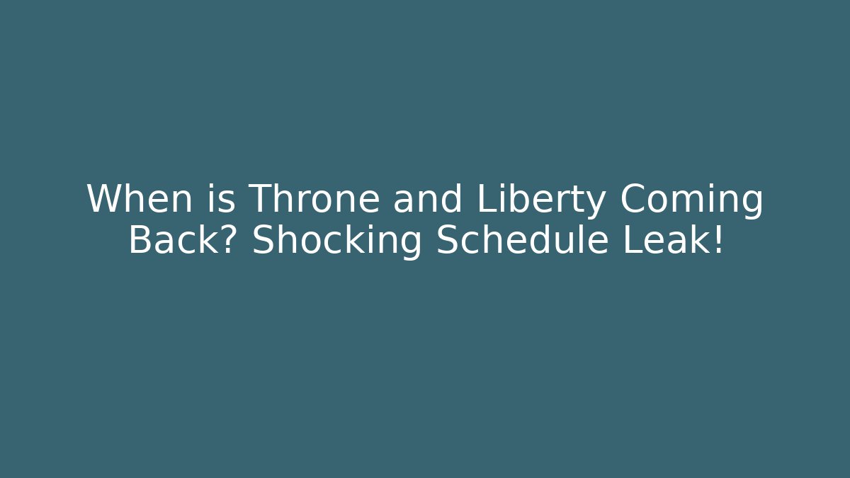 When is Throne and Liberty Coming Back? Shocking Schedule Leak!