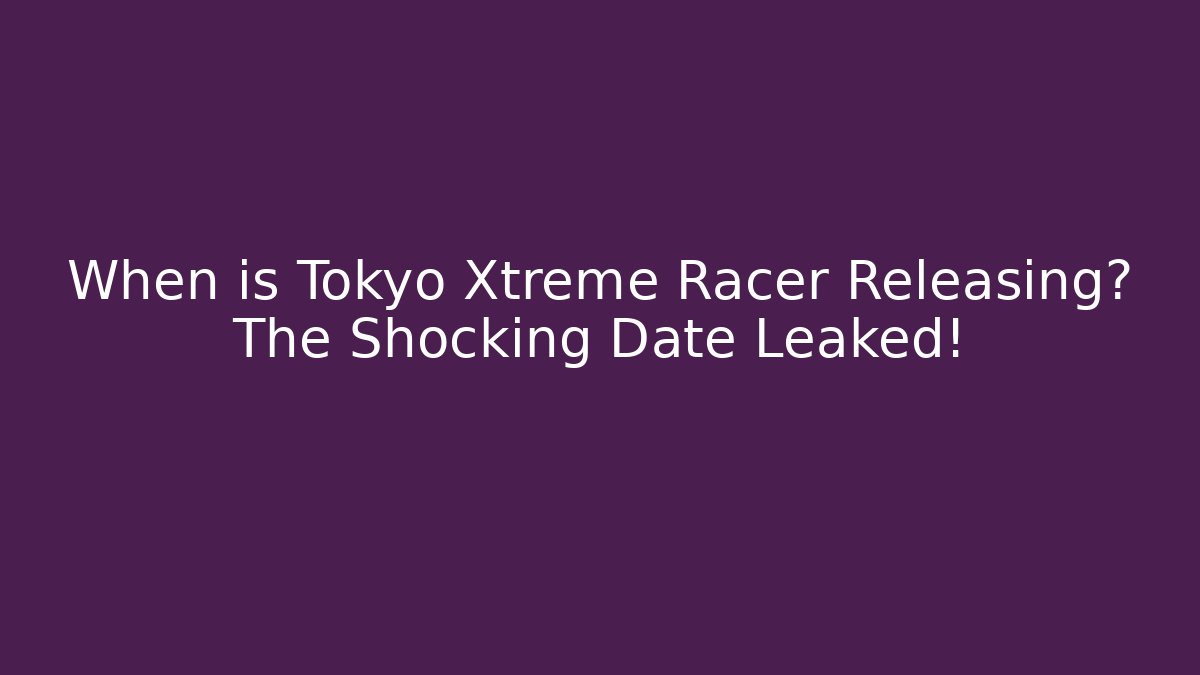 When is Tokyo Xtreme Racer Releasing? The Shocking Date Leaked!
