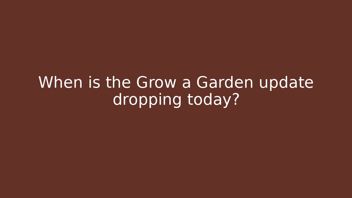 When is the Grow a Garden update dropping today?