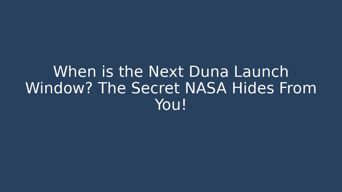 When is the Next Duna Launch Window? The Secret NASA Hides From You!