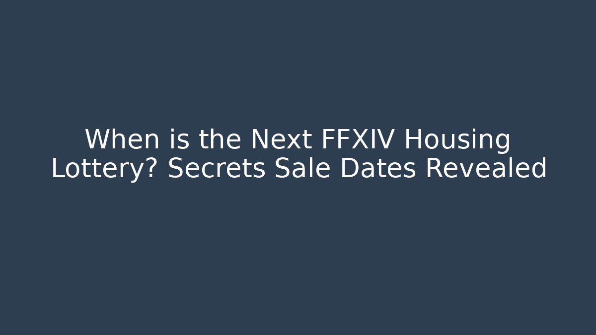 When is the Next FFXIV Housing Lottery? Secrets Sale Dates Revealed
