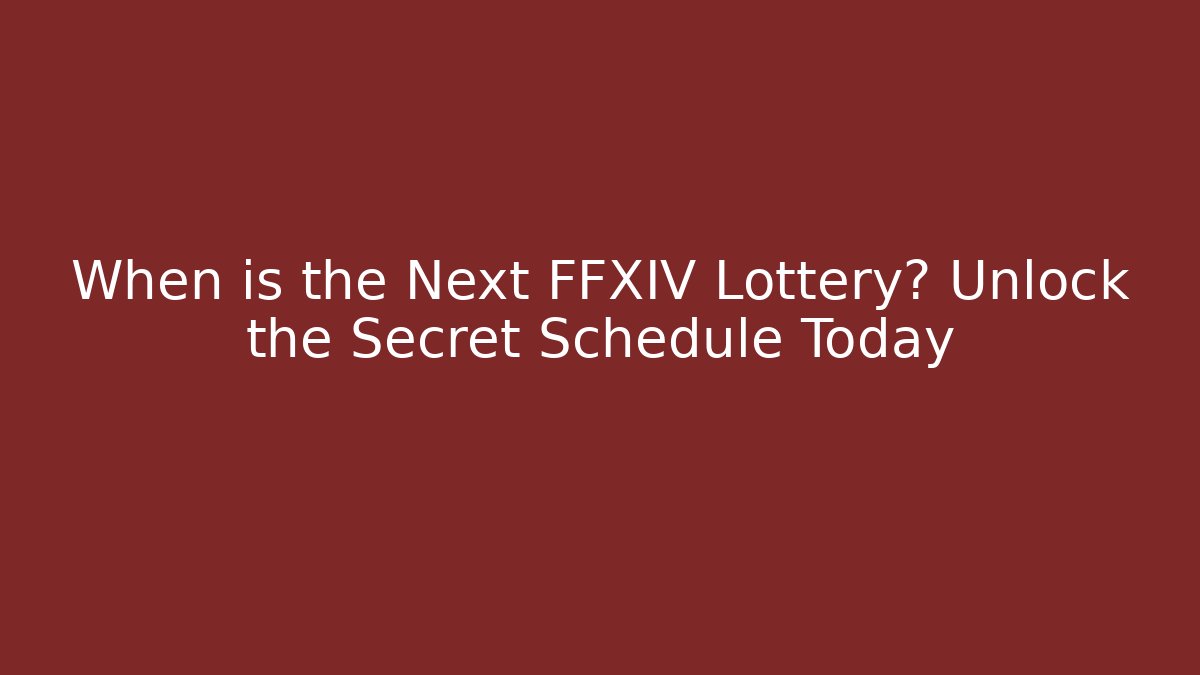 When is the Next FFXIV Lottery? Unlock the Secret Schedule Today