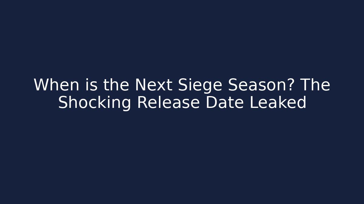 When is the Next Siege Season? The Shocking Release Date Leaked