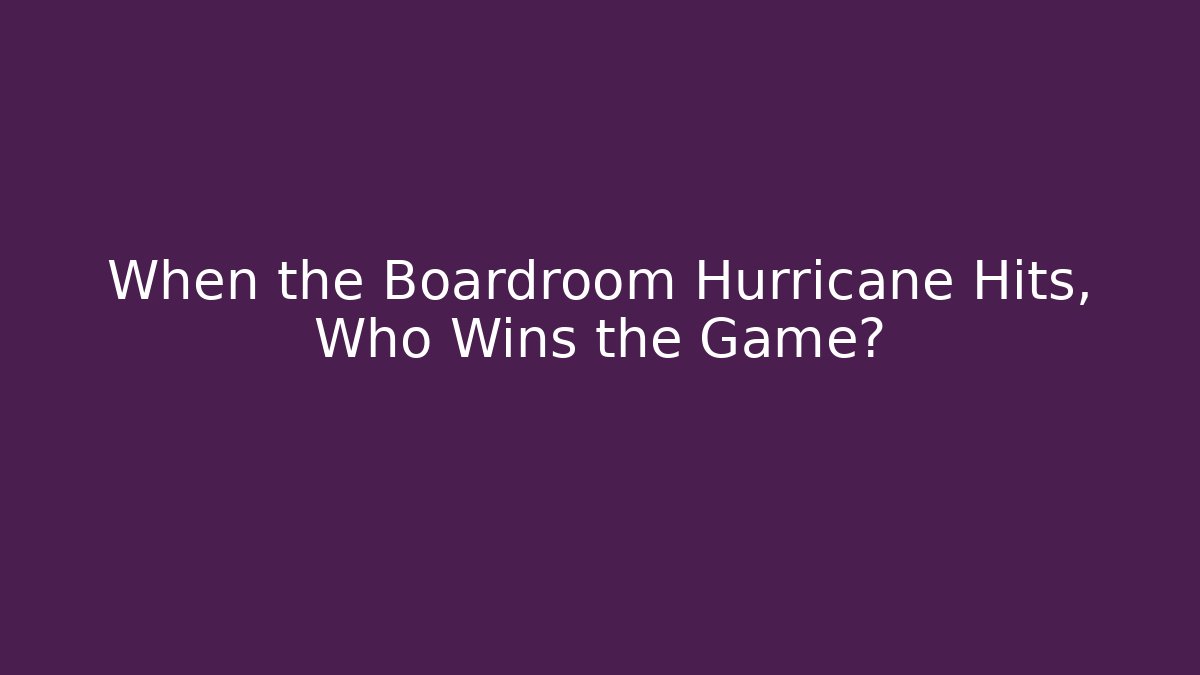 When the Boardroom Hurricane Hits, Who Wins the Game?