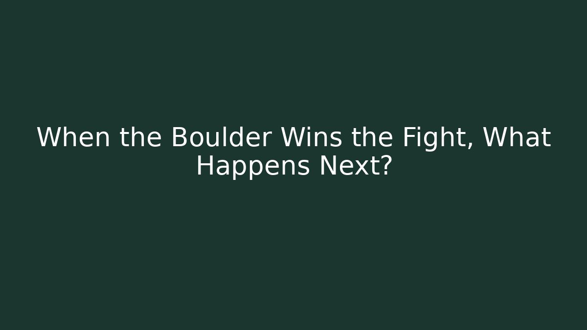 When the Boulder Wins the Fight, What Happens Next?