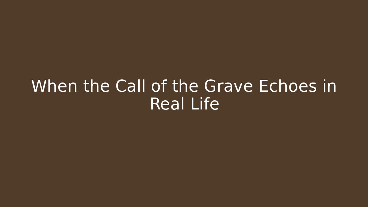 When the Call of the Grave Echoes in Real Life
