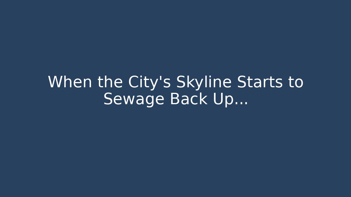 When the City's Skyline Starts to Sewage Back Up...