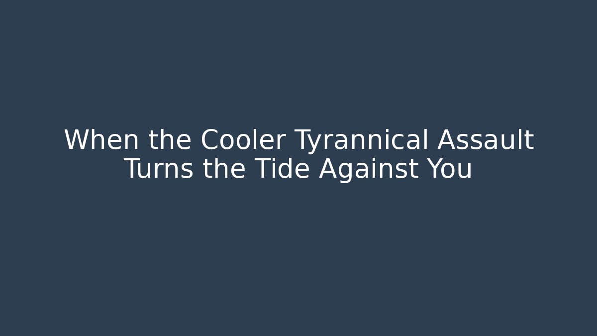 When the Cooler Tyrannical Assault Turns the Tide Against You