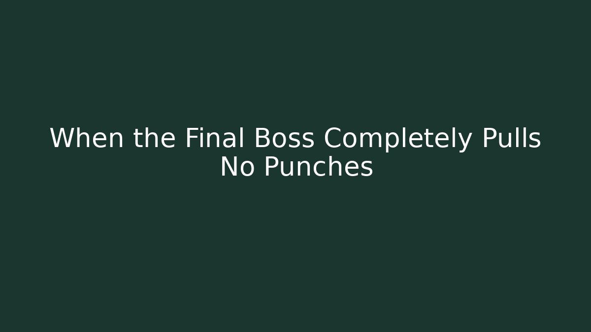 When the Final Boss Completely Pulls No Punches