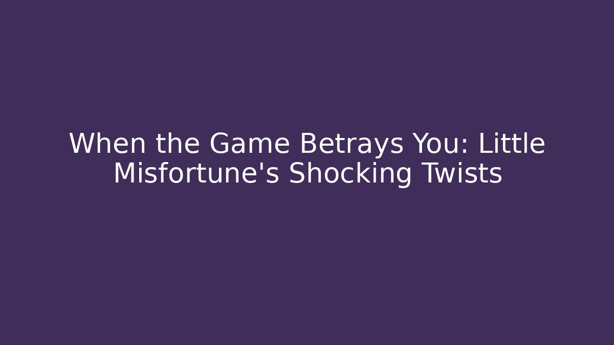 When the Game Betrays You: Little Misfortune’s Shocking Twists