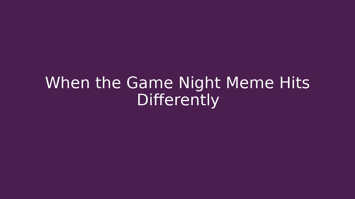 When the Game Night Meme Hits Differently - Critter Realm