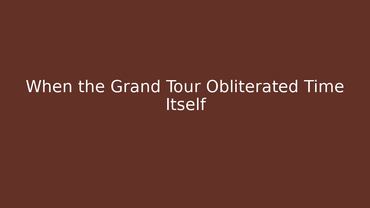 When the Grand Tour Obliterated Time Itself
