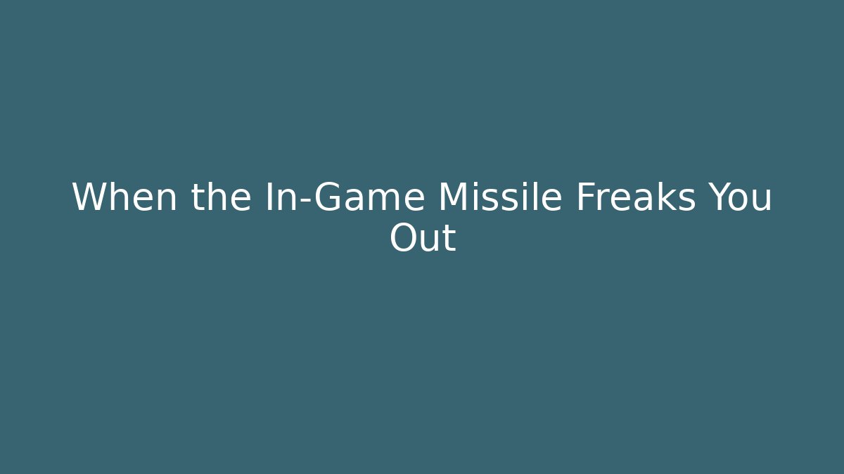 When the In-Game Missile Freaks You Out