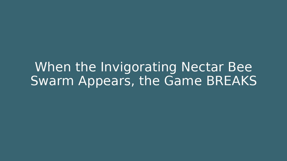 When the Invigorating Nectar Bee Swarm Appears, the Game BREAKS