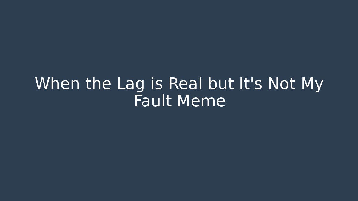 When the Lag is Real but It's Not My Fault Meme