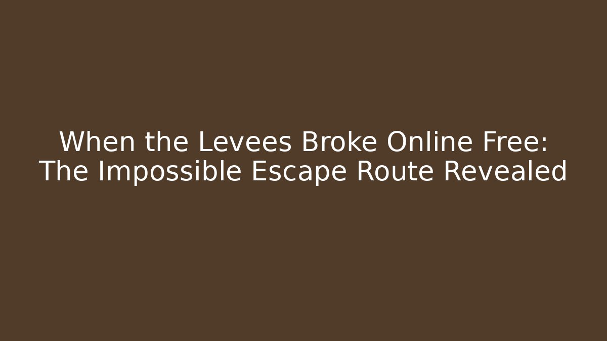 When the Levees Broke Online Free: The Impossible Escape Route Revealed
