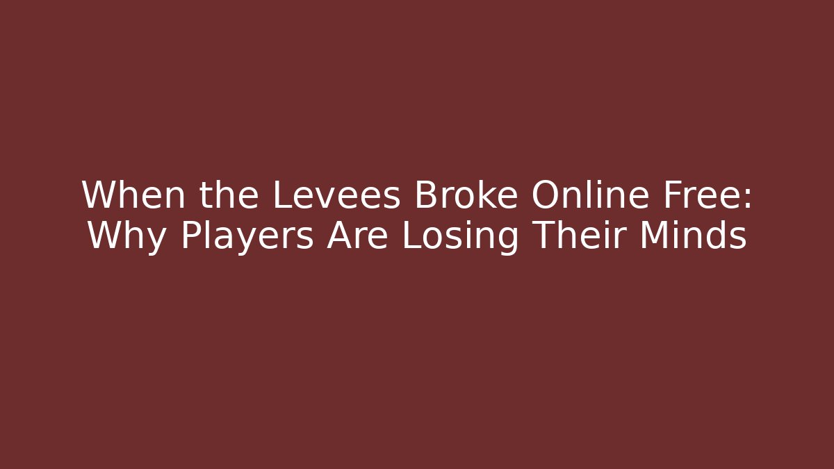When the Levees Broke Online Free: Why Players Are Losing Their Minds