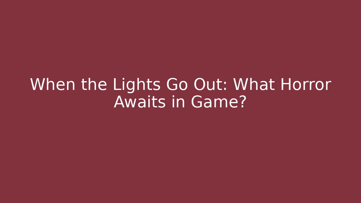 When the Lights Go Out: What Horror Awaits in Game?