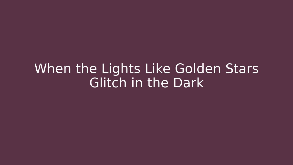 When the Lights Like Golden Stars Glitch in the Dark