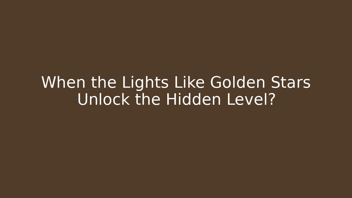 When the Lights Like Golden Stars Unlock the Hidden Level?