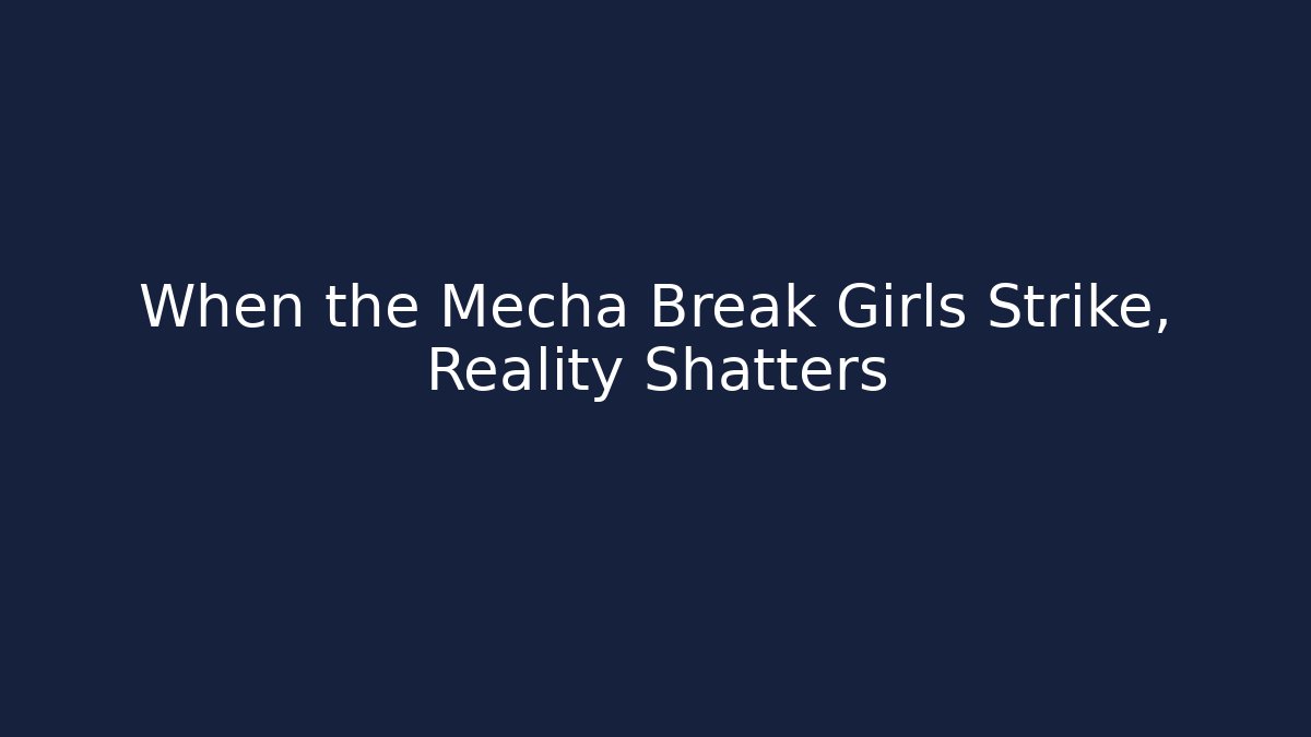 When the Mecha Break Girls Strike, Reality Shatters - Critter Realm